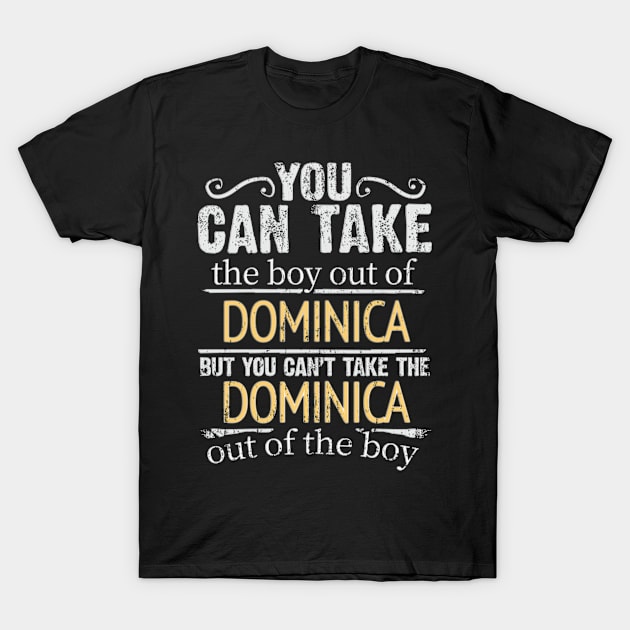 You Can Take The Boy Out Of Dominica But You Cant Take The Dominica Out Of The Boy - Gift for Dominican With Roots From Dominica T-Shirt by Country Flags